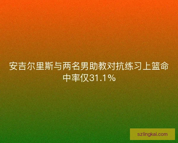 安吉尔里斯与两名男助教对抗练习上篮命中率仅31.1%